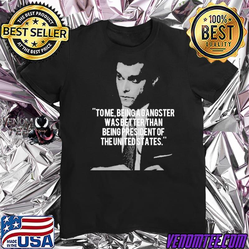 Goodfellas Tom Being A Gangster Was Better Than Being President Of The Unitedstate Shirt