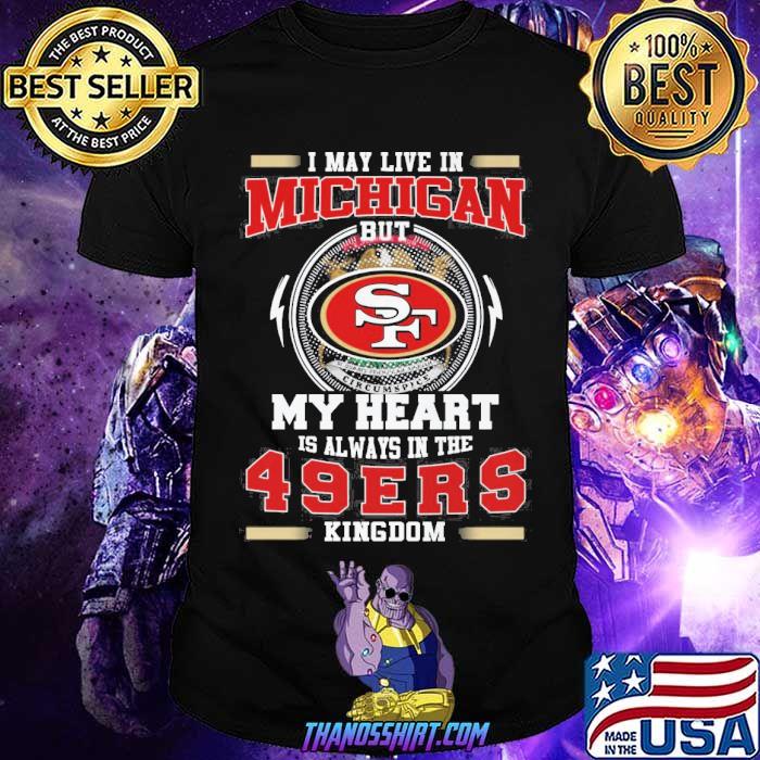 I may live in Michigan but my heart is always in the 49ers kingdom shirt