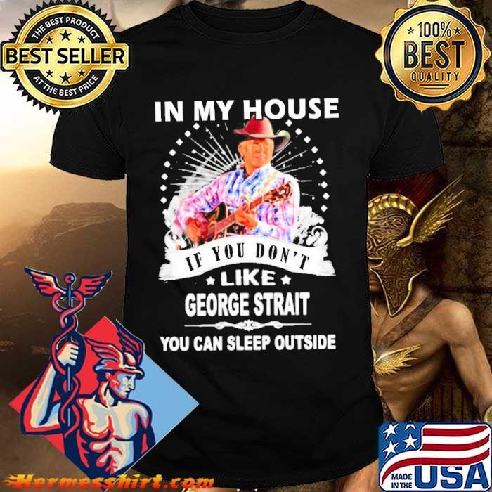 In my house if you don't like George strait you can sleep outside shirt