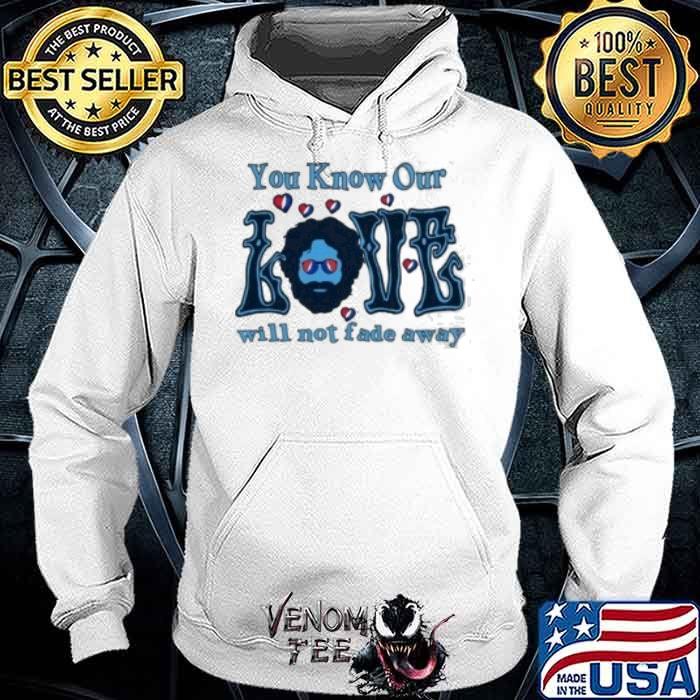 You know our love will not fade away shirt
