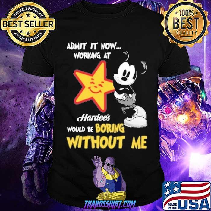 Admit it now working at Hardee's would be boring without me Mickey shirt