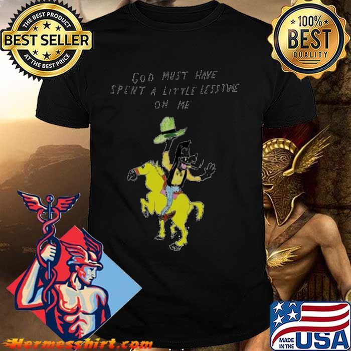 God must have spent a little less time on me shirt