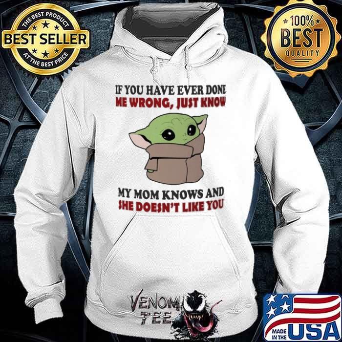 If You have ever done me wrong just know my mom knows and she doesn't like you baby yoda shirt