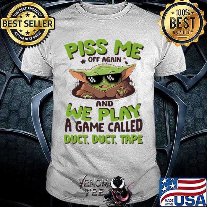 Piss Me Off Again and we play a game called duct duct tape baby yoda shirt