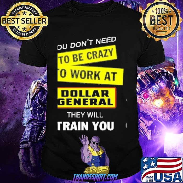 You don't need to be crazy to work at Dollar General they will train you shirt