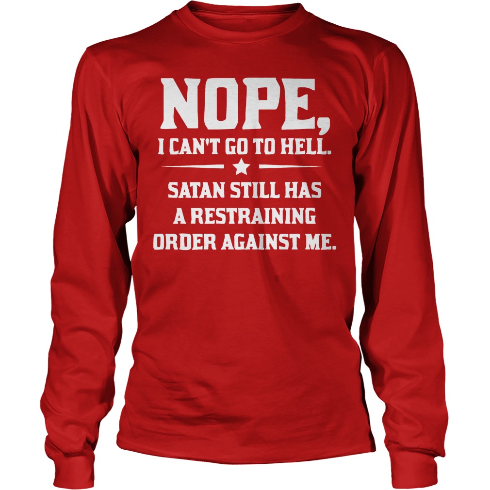 Nope I can't Go To Hell Satan Still Has A Restraining Order Against Me Shirt 2 Nope I Can't Go To Hell Satan Still Has A Restraining Order Against Me Longsleeve