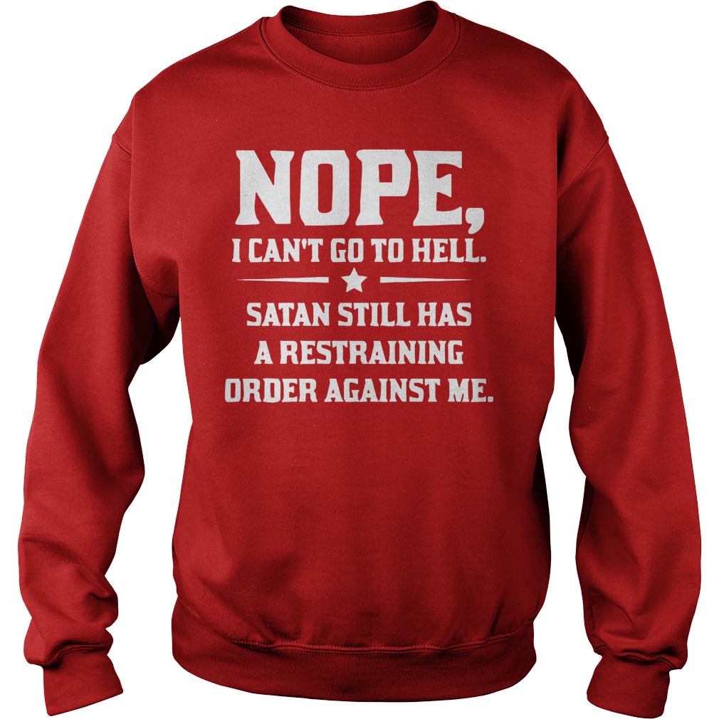 Nope I can't Go To Hell Satan Still Has A Restraining Order Against Me Shirt 3 Nope I Can't Go To Hell Satan Still Has A Restraining Order Against Me Sweater