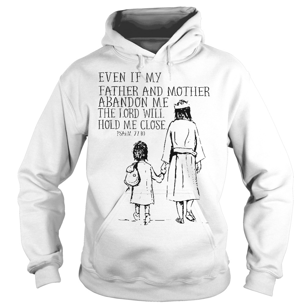 Even If My Father And Mother Abandon Me The Lord Will Hold Me Close Shirt 1 Even If My Father And Mother Abandon Me The Lord Will Hold Me Close Hoodie