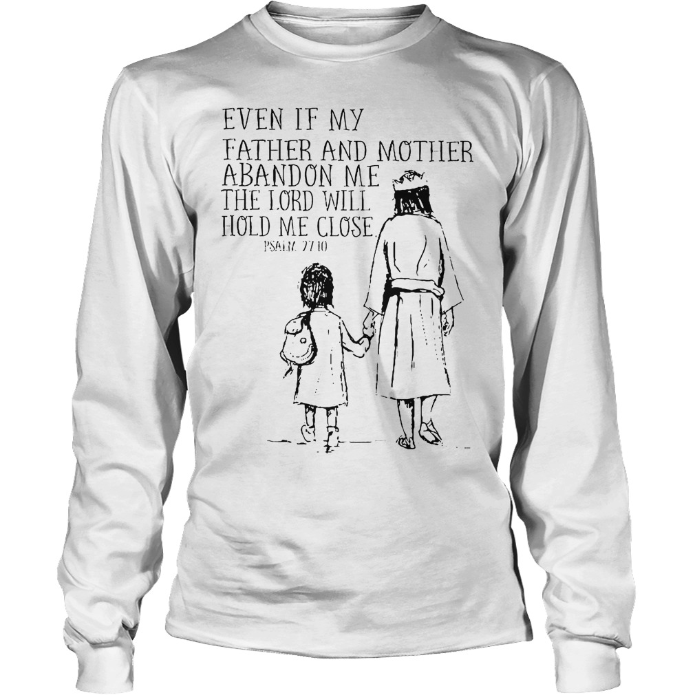 Even If My Father And Mother Abandon Me The Lord Will Hold Me Close Shirt 3 Even If My Father And Mother Abandon Me The Lord Will Hold Me Close Longsleeve
