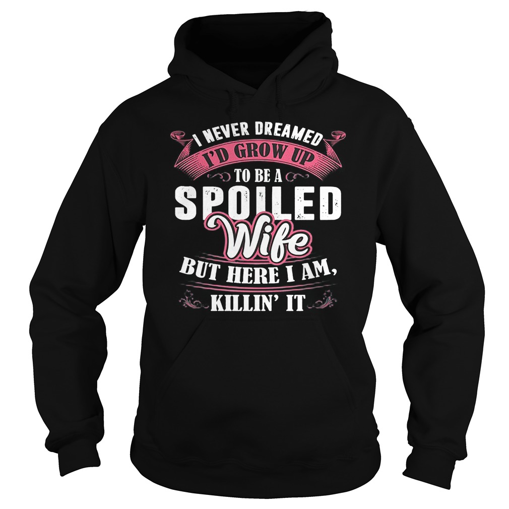 I Never Dreamed To Be A Spoiled Wife But Here I Am Killin It T-Shirt 3 Hoodie