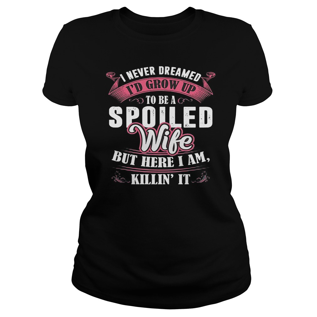 I Never Dreamed To Be A Spoiled Wife But Here I Am Killin It T-Shirt 6 Ladies
