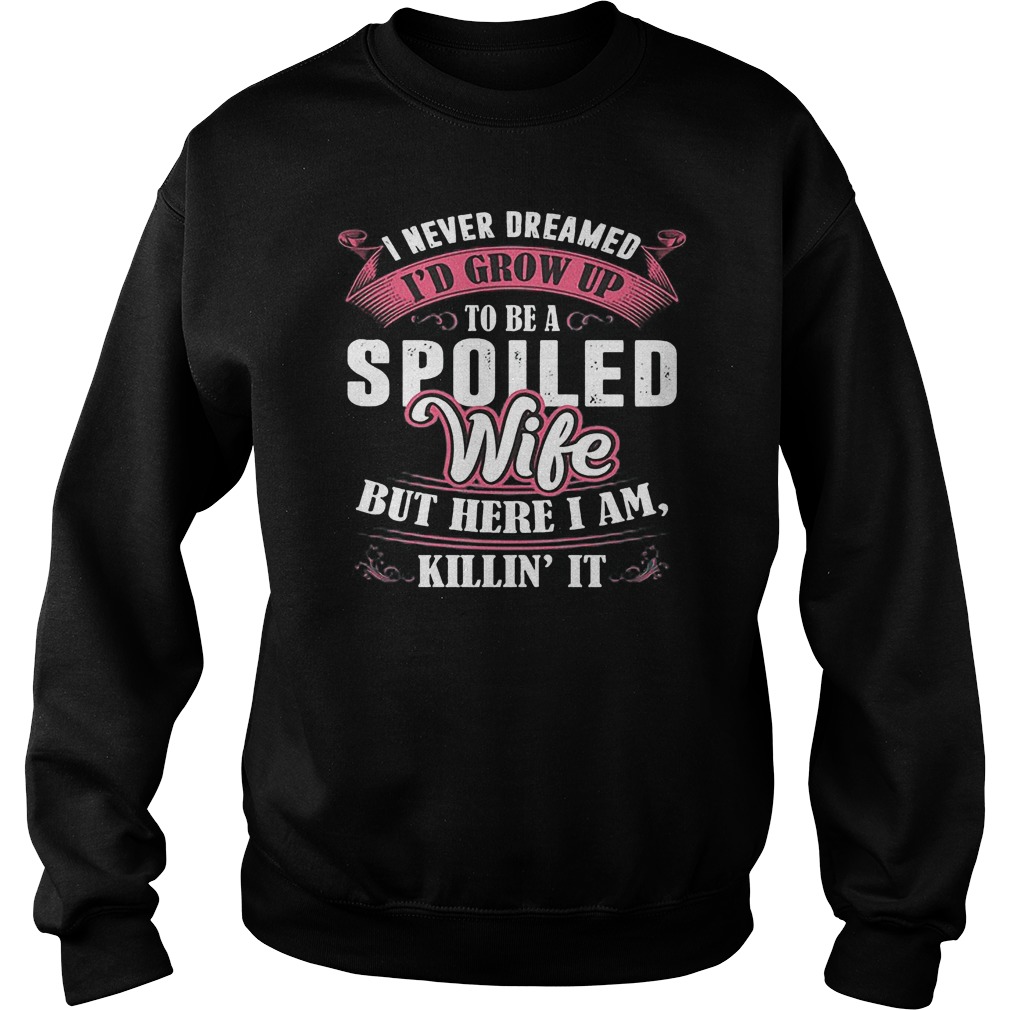 I Never Dreamed To Be A Spoiled Wife But Here I Am Killin It T-Shirt 1 Sweat