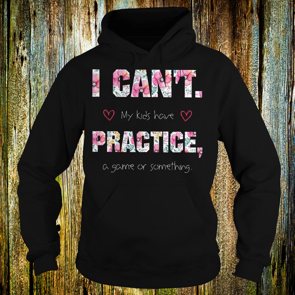 Official I can't my kids have practice a game or something Shirt 1 Official I can't my kids have practice a game or something Shirt Hoodie