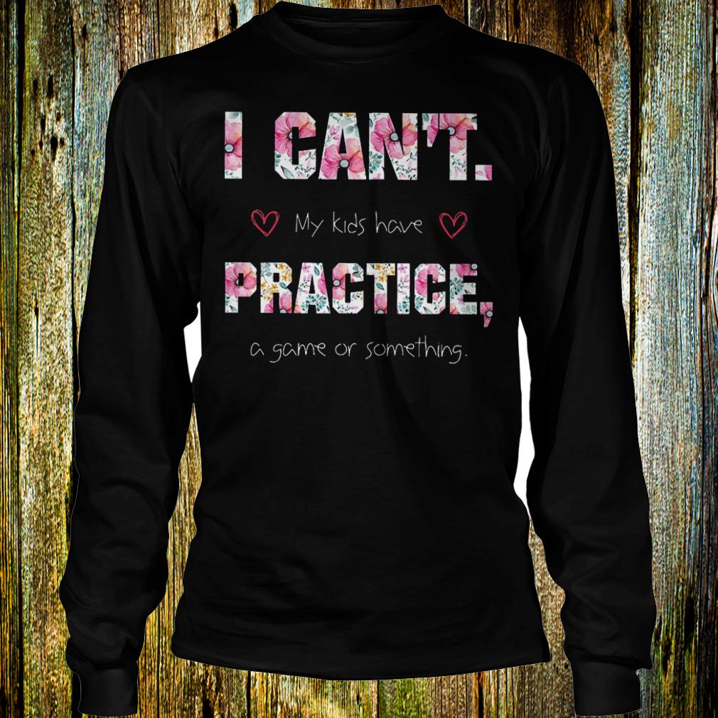 Official I can't my kids have practice a game or something Shirt 4 Official I can't my kids have practice a game or something Shirt Longsleeve Tee Unisex