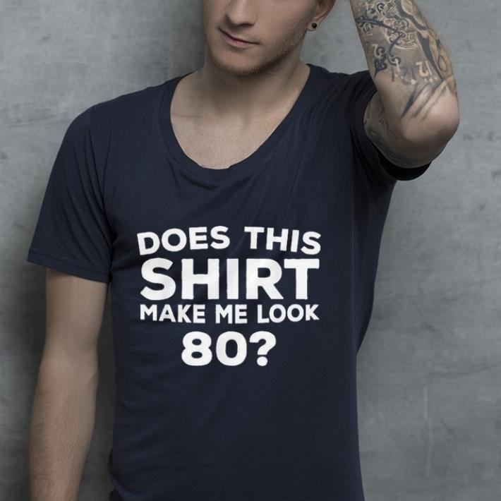 Does this shirt make me looke 80 shirt 7 Does this shirt make me looke 80 shirt