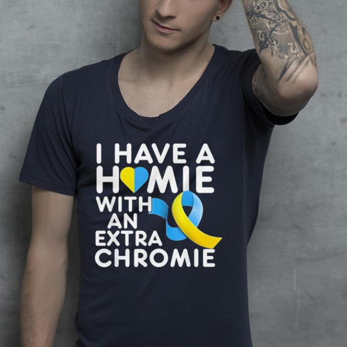 I Have A Homie With An Extra Chromie shirt