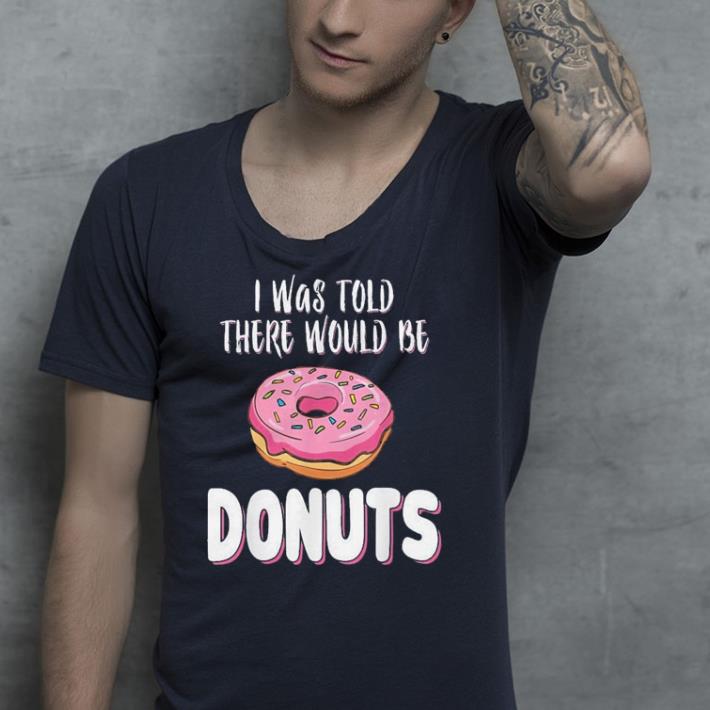 I Was Told There Would Be Donuts Lovers shirt