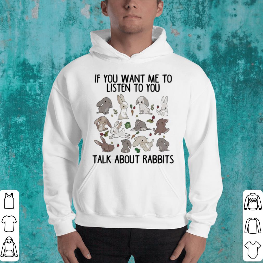 If you want me to listen to you talk about rabbits shirt