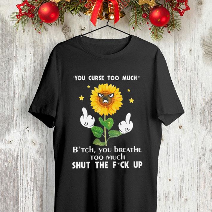 Sunflower you curse too much bitch you beathe too much shut the fuck up shirt