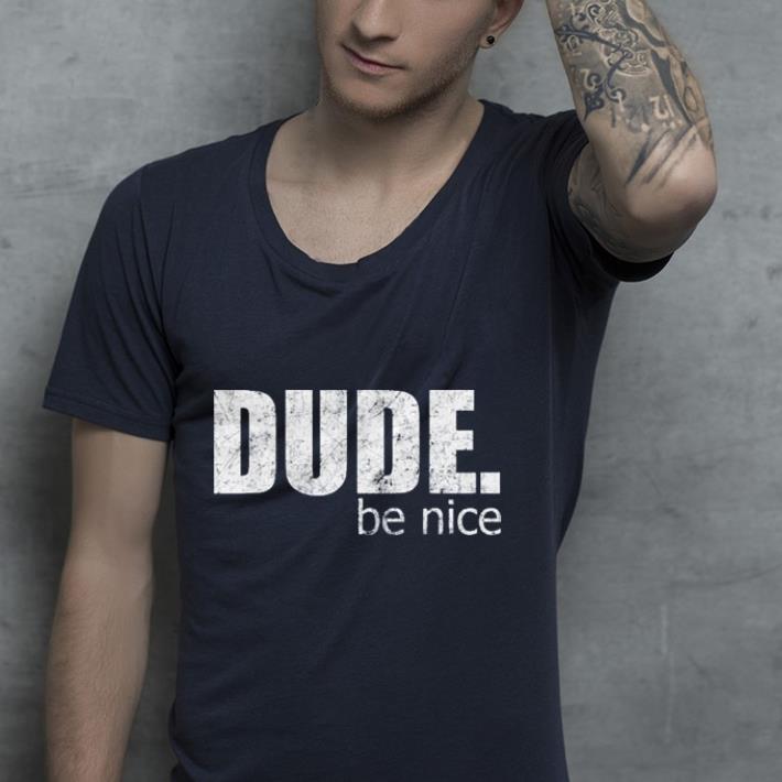 Dude, be nice grunge style shirt