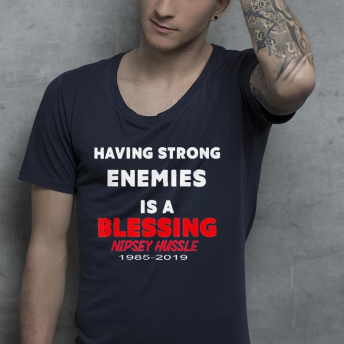 Having strong enemies is a blessing nipsey hussle 1985 - 2019 shirt