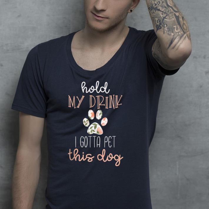 Hold My Drink I Have To Pet This Dog shirt