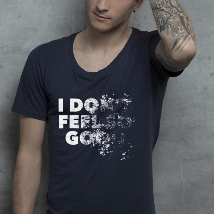 I Don't Feel So Good shirt 7 I Don't Feel So Good shirt