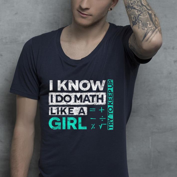 I Know I Do Math Like A Girl Try To Keep Up shirt