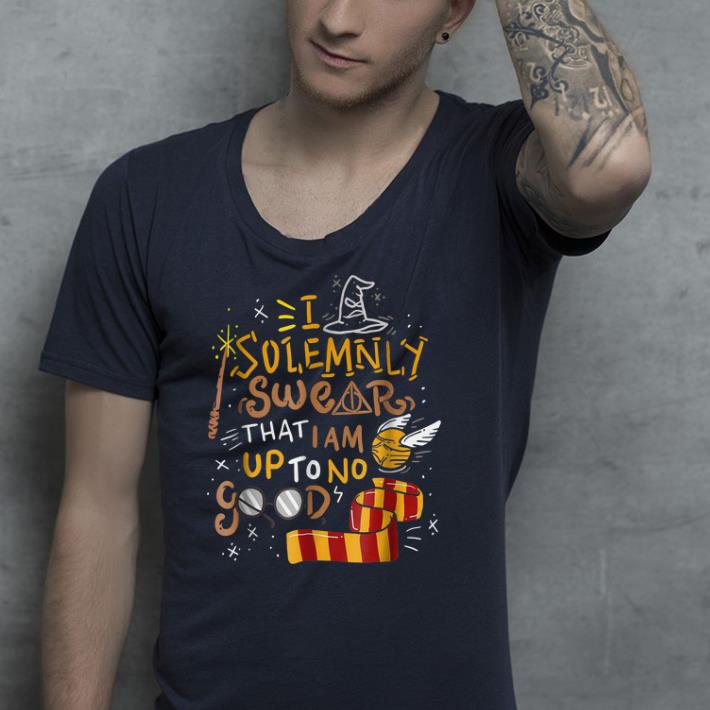 I Solemnly Swear That I Am Up To No Good  shirt