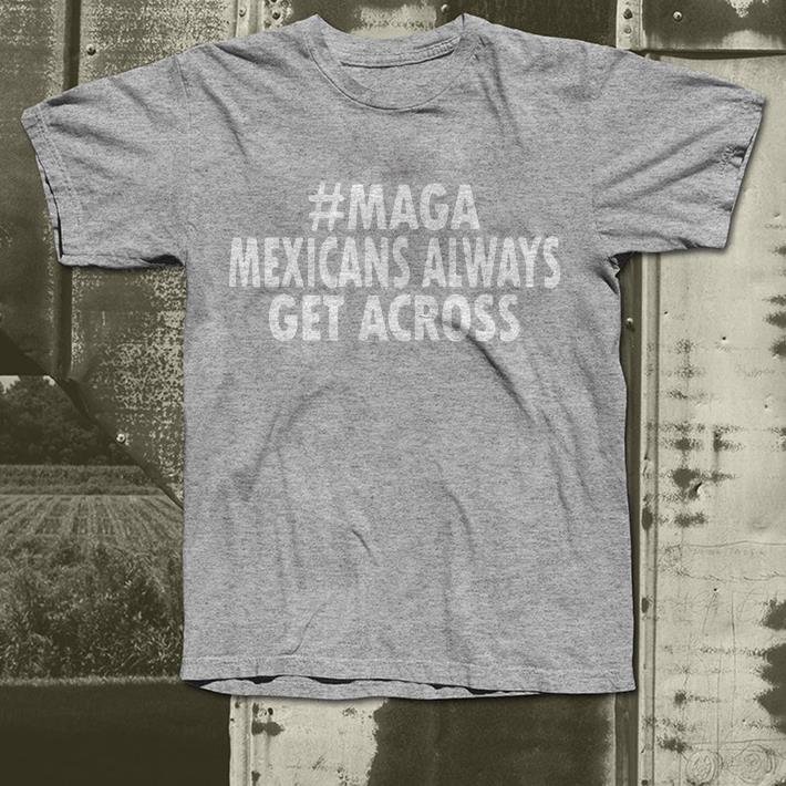 Maga mexicans always get across shirt