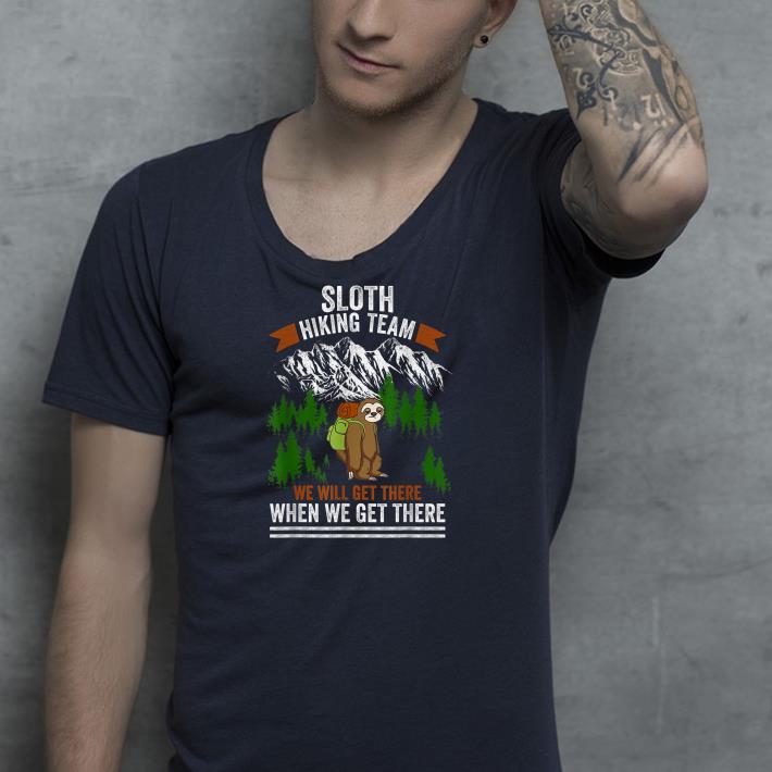 Sloth hiking team we get there when we get there shirt