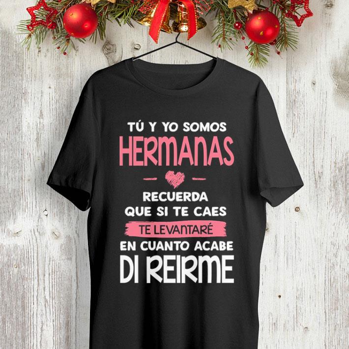 Tu y yo somos hermanas recuerda que si te caes te levantare en cuanto acabe di reirme shirt