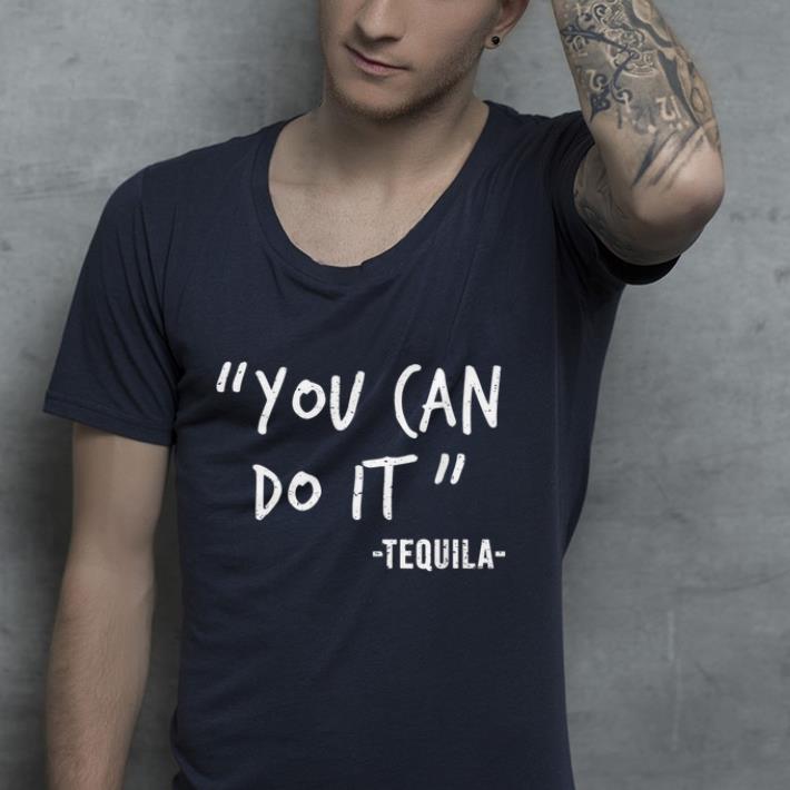 You Can Do It Tequila shirt