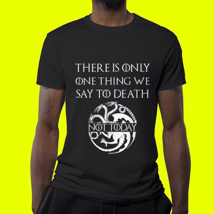 Game Of Throne There Is Only One Thing We Say To Death Not Today shirt