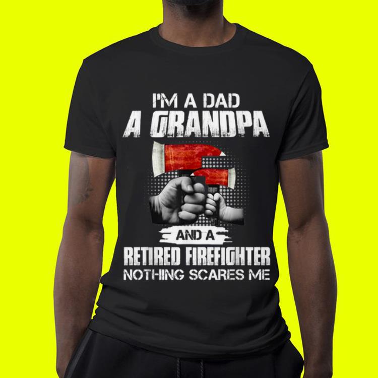 I'm a dad a grandpa and a retired firefighter nothing scares me 7 I'm a dad a grandpa and a retired firefighter nothing scares me
