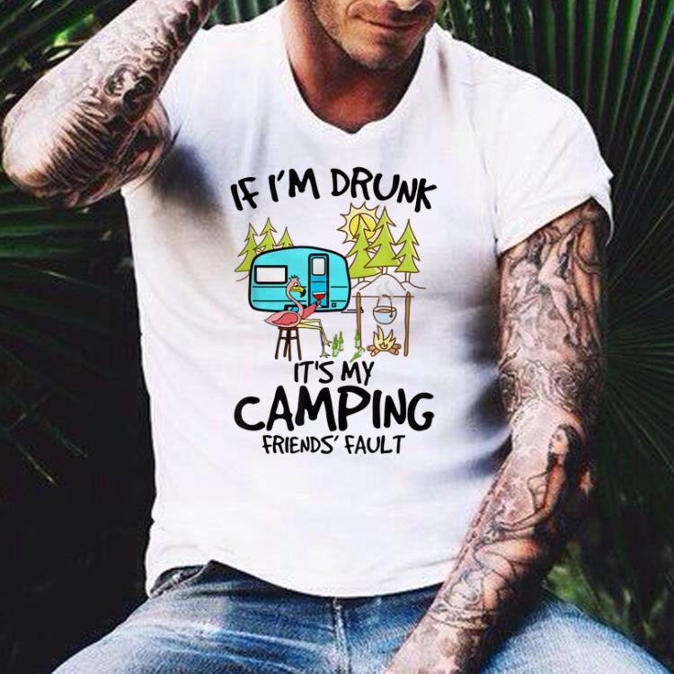 If I'm Drunk It's My Camping Friends Fault Flamingo shirt