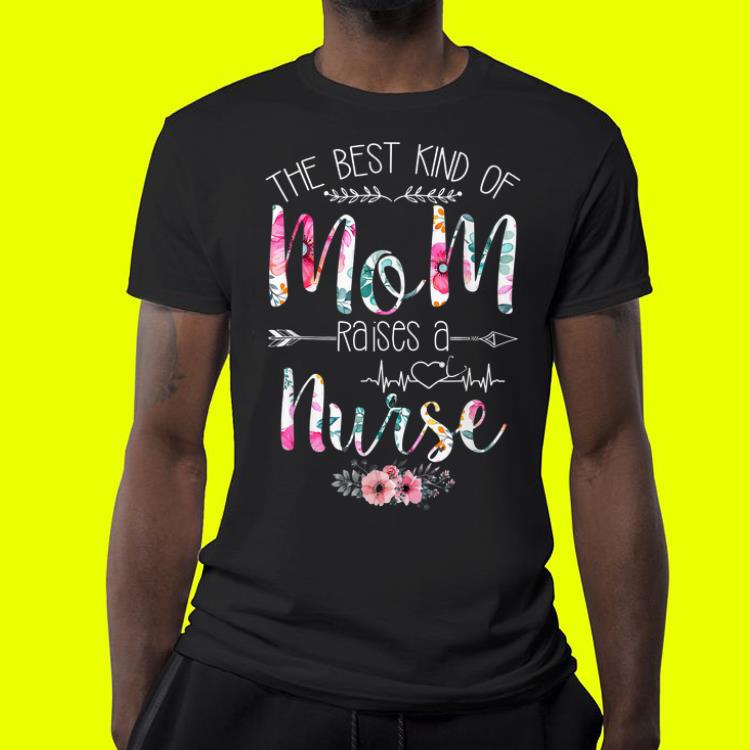 Mother's day Floral The Best Kind Of Mom Raises A Nurse shirt