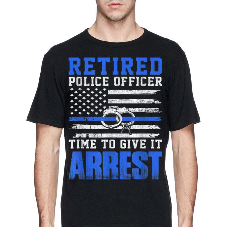 Retired Police Officer Time to Give It Arrest Blue Line shirt