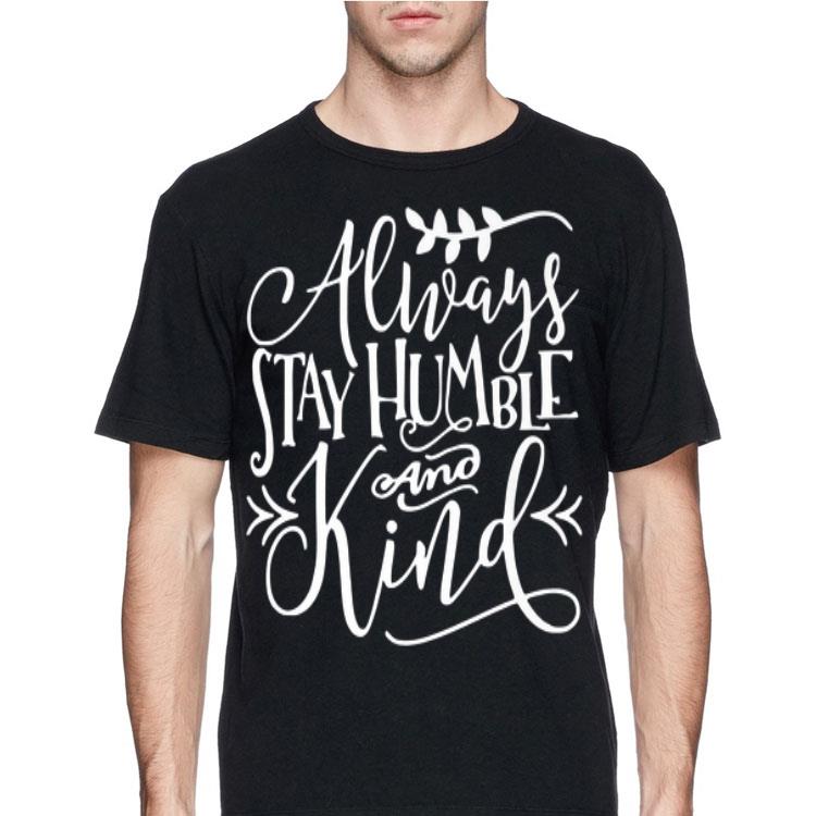 Always Stay Humble and Kind shirt