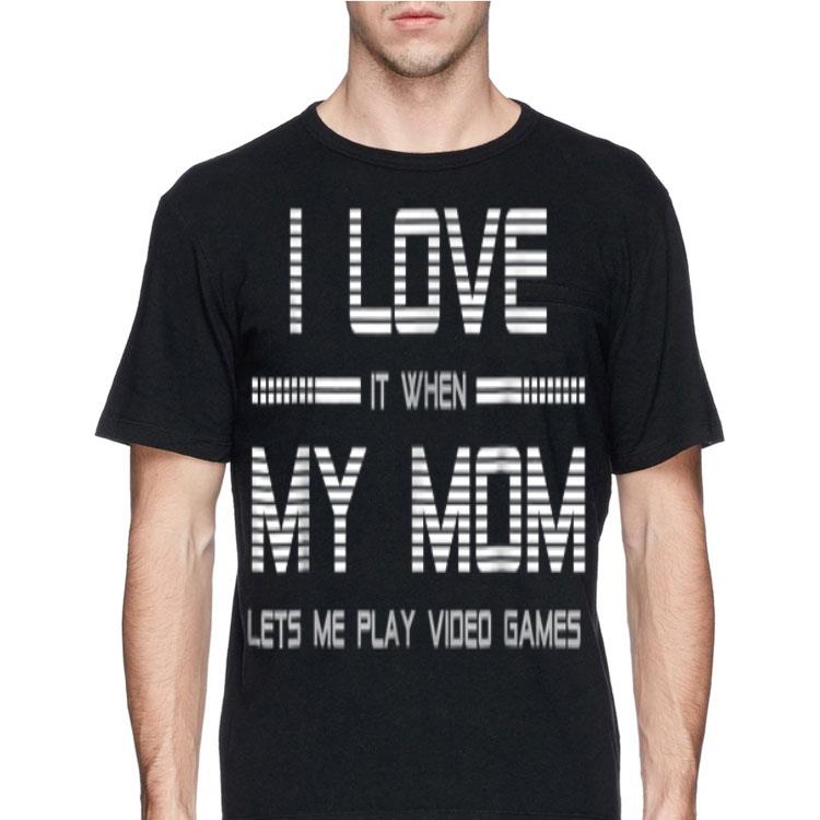 I Love It When My Mom Let's Me Play Video Game shirt