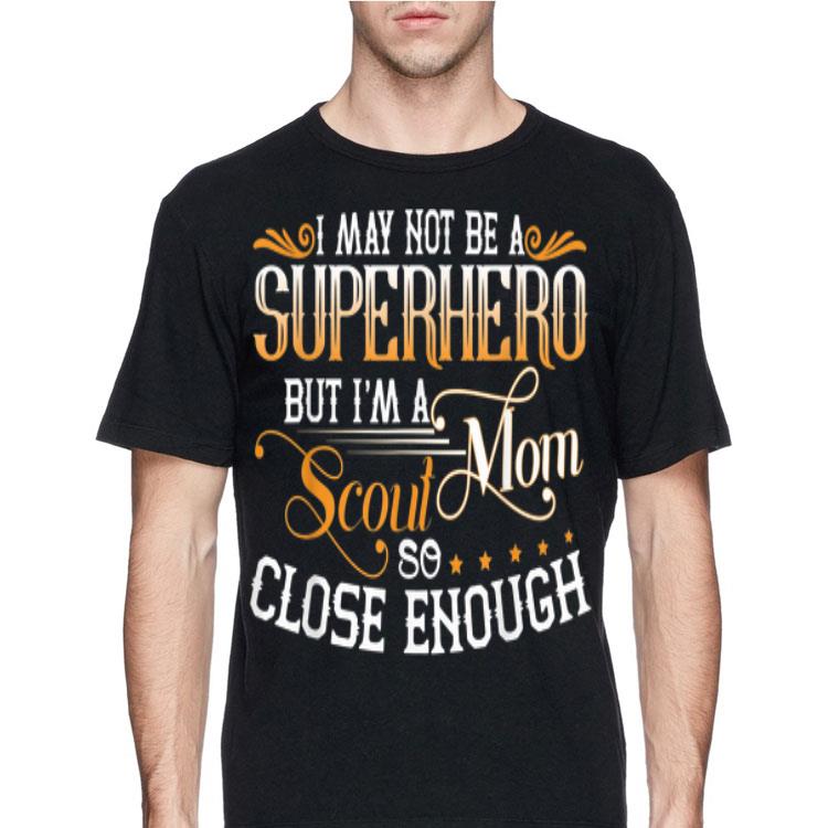 I May not Be A Superhero But I'm A Scout Mom So Close Enough shirt