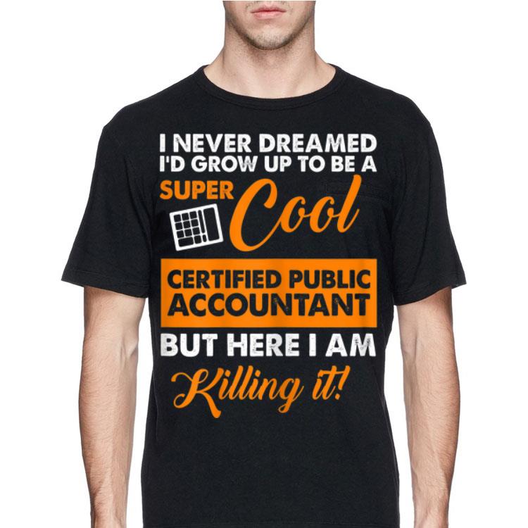 I Never Dreamed I'd Grow up To Be A Super Cool Certified public Accountant But Here I Am Killing It shirt