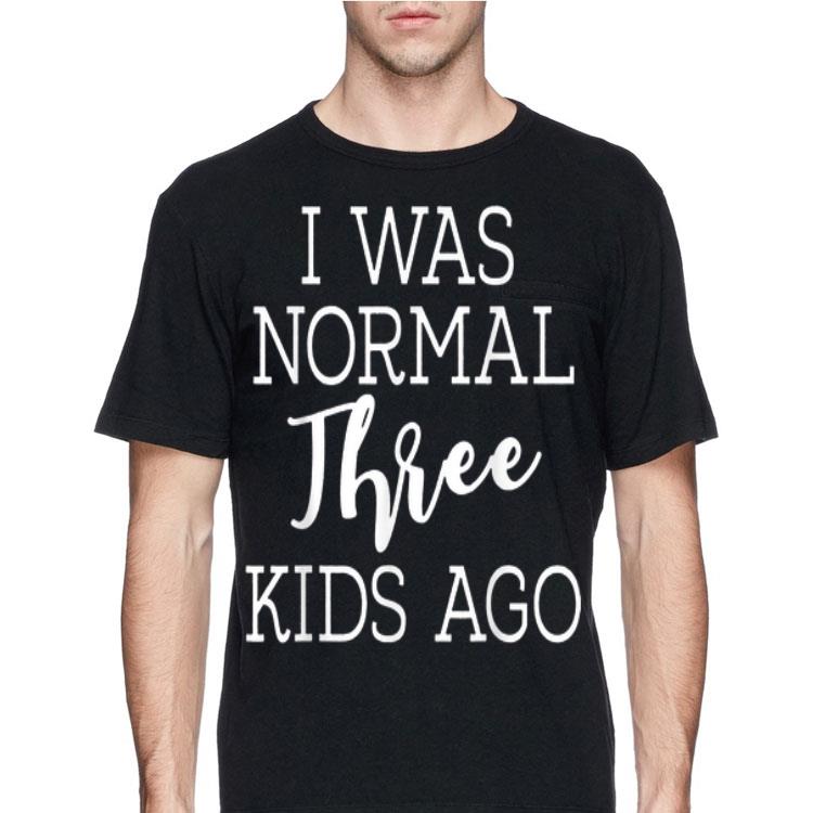 I Was Normal Three Kids Ago shirt