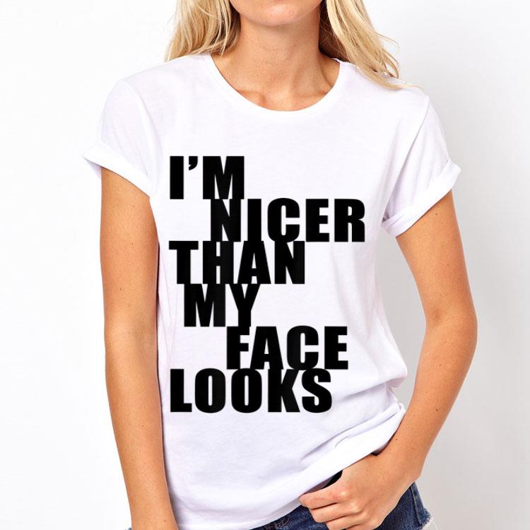 I'm Nicer Than My Face Looks shirt