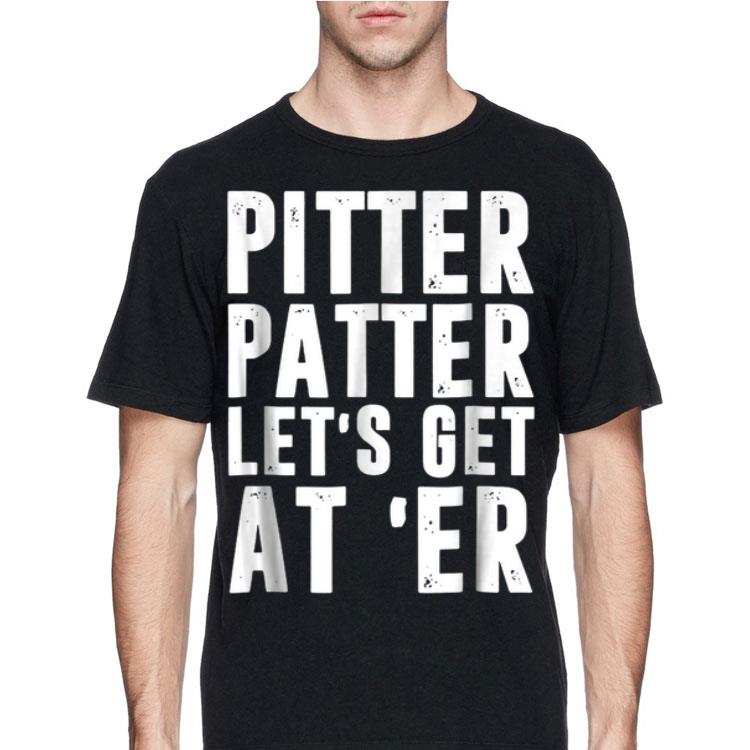Pitter Patter Let's Get At Er shirt