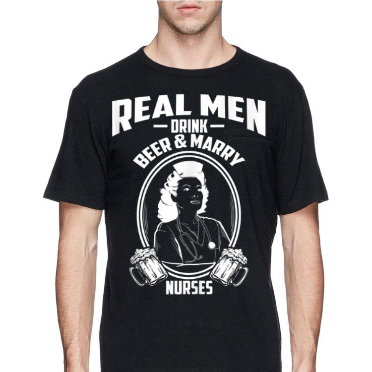 Real Men Drink Beer And Marry Nurses shirt