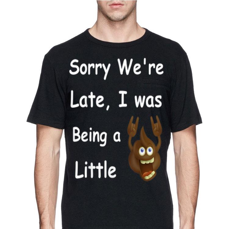 Sory We're Late i Was Being A Little shirt
