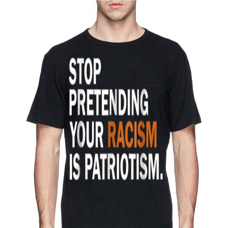 Stop Pretending Your Racism Is Patriotism shirt