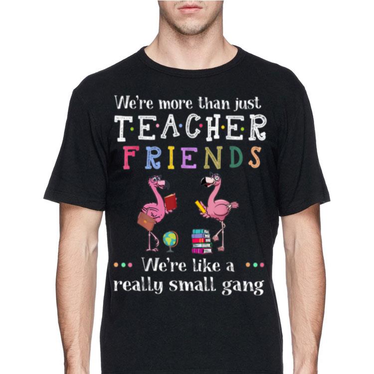 We're More Than Just Teacher Driends We're Like A Really Small Gang Flamingo shirt