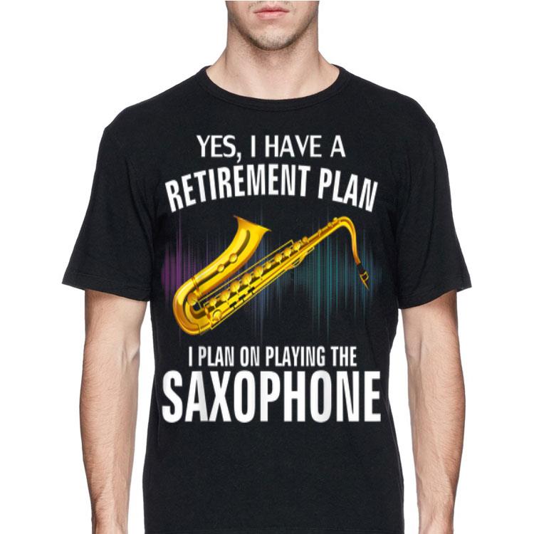 Yes I Have A Retirement Plan I Plan On Playing The Saxophone shirt 8 Yes I Have A Retirement Plan I Plan On Playing The Saxophone shirt